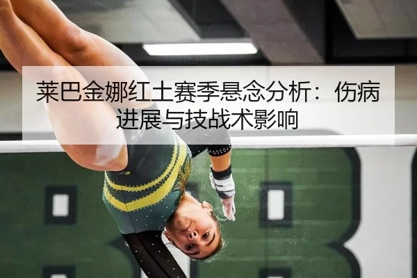 莱巴金娜红土赛季悬念分析：伤病进展与技战术影响